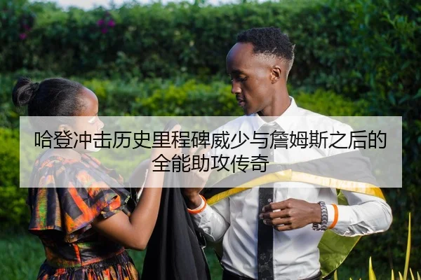 哈登冲击历史里程碑威少与詹姆斯之后的全能助攻传奇